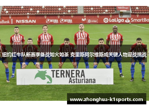 纽约红牛队新赛季备战如火如荼 克里斯阿尔维斯成关键人物迎战挑战