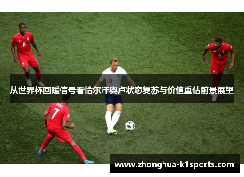 从世界杯回暖信号看恰尔汗奥卢状态复苏与价值重估前景展望