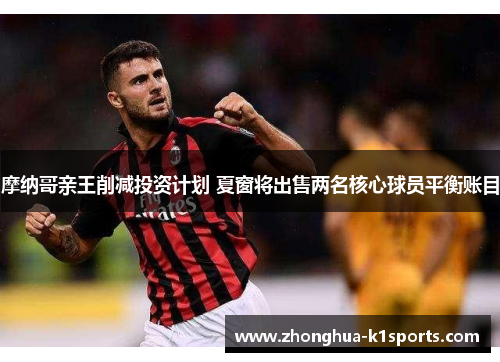 摩纳哥亲王削减投资计划 夏窗将出售两名核心球员平衡账目
