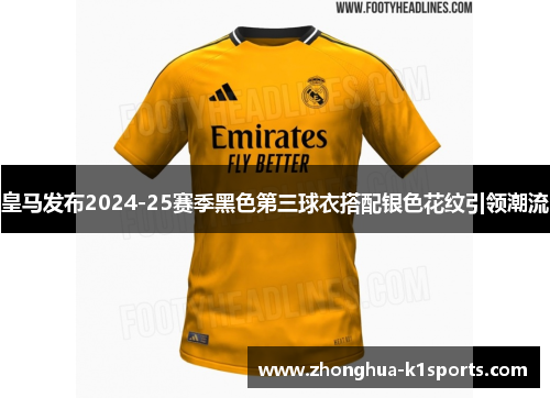 皇马发布2024-25赛季黑色第三球衣搭配银色花纹引领潮流