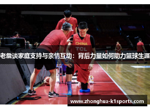 老詹谈家庭支持与亲情互动：背后力量如何助力篮球生涯