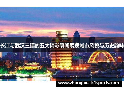 长江与武汉三镇的五大精彩瞬间展现城市风貌与历史韵味
