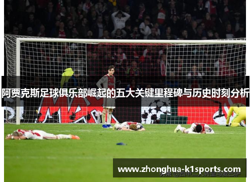 阿贾克斯足球俱乐部崛起的五大关键里程碑与历史时刻分析