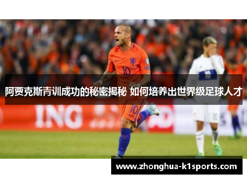 阿贾克斯青训成功的秘密揭秘 如何培养出世界级足球人才