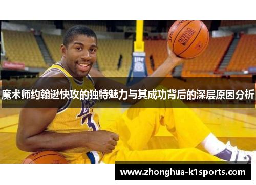 魔术师约翰逊快攻的独特魅力与其成功背后的深层原因分析