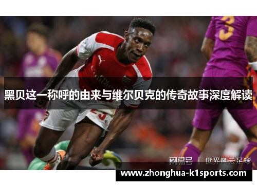 黑贝这一称呼的由来与维尔贝克的传奇故事深度解读