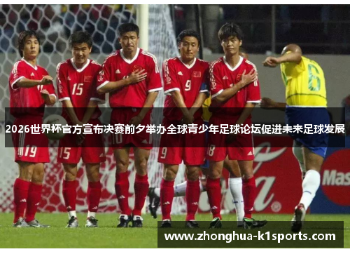 2026世界杯官方宣布决赛前夕举办全球青少年足球论坛促进未来足球发展