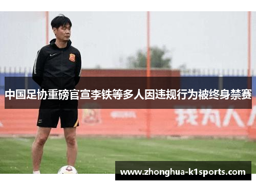 中国足协重磅官宣李铁等多人因违规行为被终身禁赛