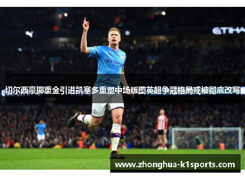 切尔西豪掷重金引进凯塞多重塑中场版图英超争冠格局或被彻底改写