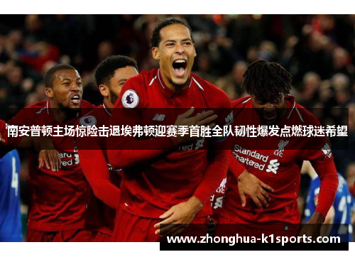 南安普顿主场惊险击退埃弗顿迎赛季首胜全队韧性爆发点燃球迷希望