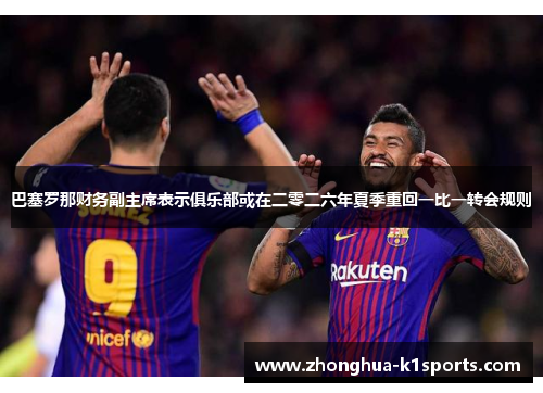 巴塞罗那财务副主席表示俱乐部或在二零二六年夏季重回一比一转会规则 巴塞罗那财务副主席表示俱乐部或在二零二六年夏季重回一比一转会规则