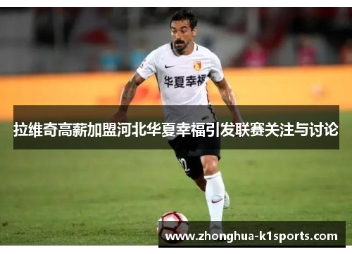 拉维奇高薪加盟河北华夏幸福引发联赛关注与讨论