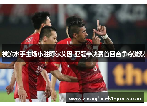 横滨水手主场小胜阿尔艾因 亚冠半决赛首回合争夺激烈